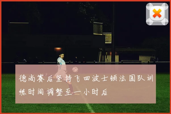 德尚赛后坚持飞回波士顿法国队训练时间调整至一小时后