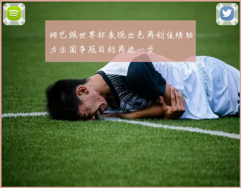 姆巴佩世界杯表现出色再创佳绩助力法国争冠目标再进一步