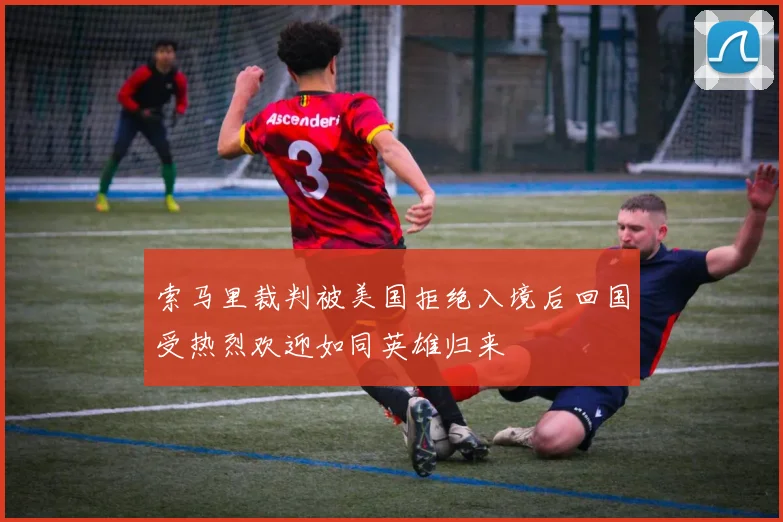 索马里裁判被美国拒绝入境后回国受热烈欢迎如同英雄归来