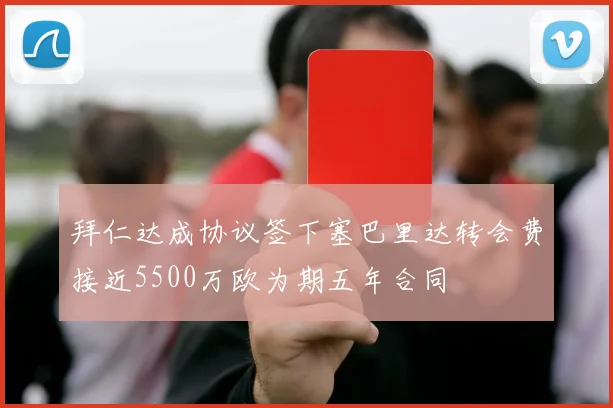 拜仁达成协议签下塞巴里达转会费接近5500万欧为期五年合同