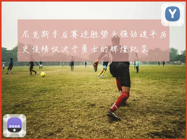 尼克斯季后赛连胜势头强劲追平历史佳绩仅次于勇士的辉煌纪录