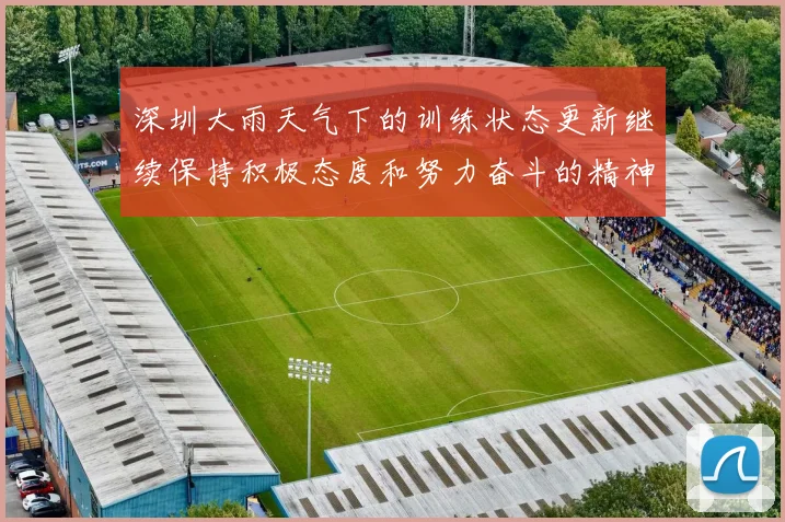 深圳大雨天气下的训练状态更新继续保持积极态度和努力奋斗的精神