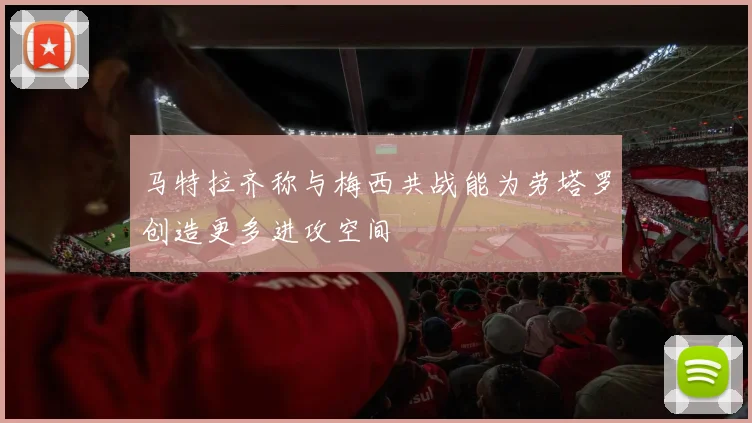 马特拉齐称与梅西共战能为劳塔罗创造更多进攻空间