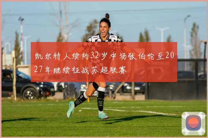 凯尔特人续约32岁中场张伯伦至2027年继续征战苏超联赛