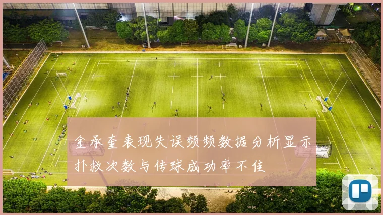 金承奎表现失误频频数据分析显示扑救次数与传球成功率不佳